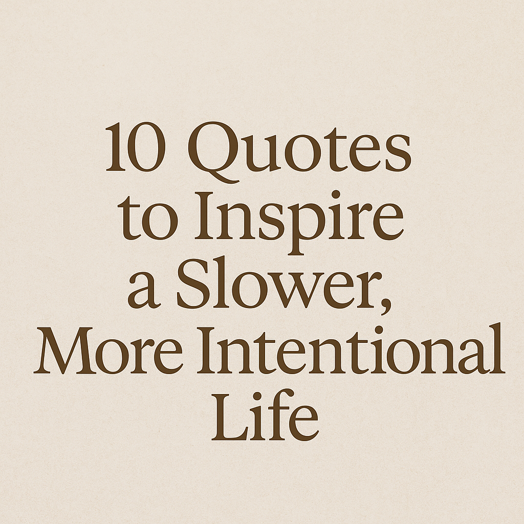 🌿 10 Quotes to Inspire a Slower, More Intentional Life